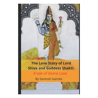 "The Love Story of Lord Shiva and Goddess Shakti: A tale of divine Love" - "" ("Gairola Santosh"