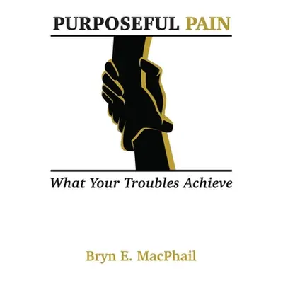 "Purposeful Pain: What your troubles achieve" - "" ("MacPhail Bryn E.")(Paperback)