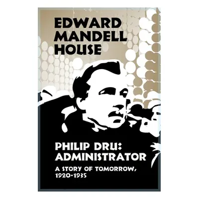 "Philip Dru Administrator, a Story of Tomorrow, 1920-1935" - "" ("House Edward Mandell")(Paperba