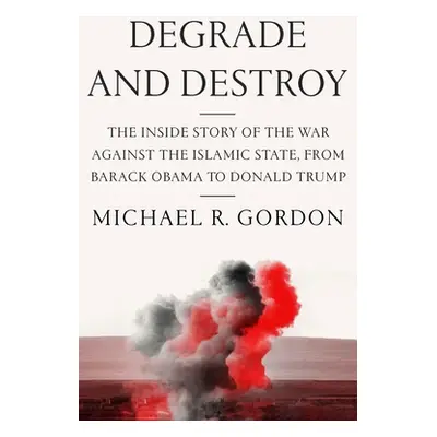 "Degrade and Destroy: The Inside Story of the War Against the Islamic State, from Barack Obama t