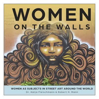 "Women on the Walls: Women as Subjects in Street Art Around the World" - "" ("Mann Robert H.")(P