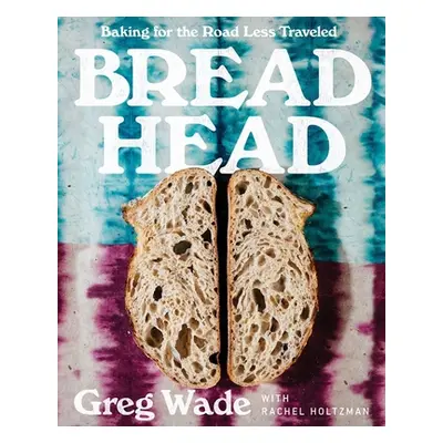 "Bread Head: Baking for the Road Less Traveled" - "" ("Wade Greg")(Pevná vazba)