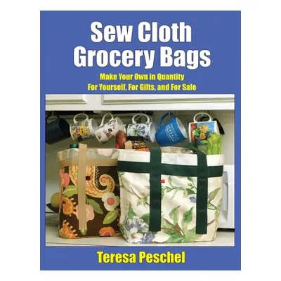 "Sew Cloth Grocery Bags: Make Your Own in Quantity For Yourself, For Gifts, and For Sale" - "" (