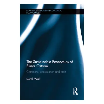 "The Sustainable Economics of Elinor Ostrom: Commons, Contestation and Craft" - "" ("Wall Derek"