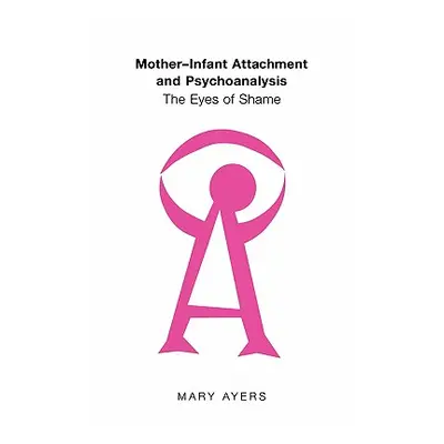 "Mother-Infant Attachment and Psychoanalysis: The Eyes of Shame" - "" ("Ayers Mary Y.")(Paperbac