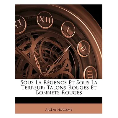 "Sous La Rgence Et Sous La Terreur: Talons Rouges Et Bonnets Rouges" - "" ("Houssaye Arsaune")(P