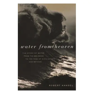 "Water from Heaven: The Story of Water from the Big Bang to the Rise of Civilization, and Beyond