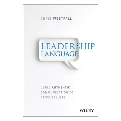 "Leadership Language: Using Authentic Communication to Drive Results" - "" ("Westfall Chris")(Pe