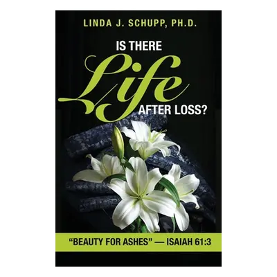 "Is There Life after Loss?: Beauty for Ashes" -Isaiah 61:3"" - "" ("Schupp Linda J.")(Paperback)