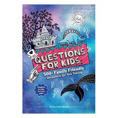 "Questions for Kids: 500+ Family Friendly Questions to Get Kids Talking: 500+ Family Friendly Qu