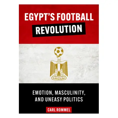 "Egypt's Football Revolution: Emotion, Masculinity, and Uneasy Politics" - "" ("Rommel Carl")(Pe