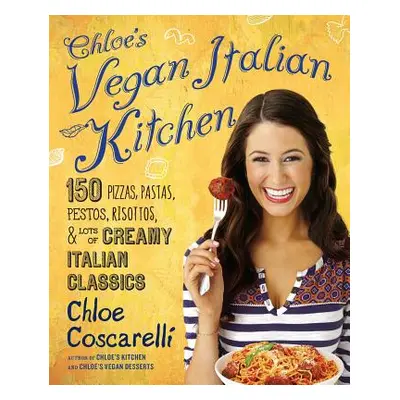 "Chloe's Vegan Italian Kitchen: 150 Pizzas, Pastas, Pestos, Risottos, & Lots of Creamy Italian C