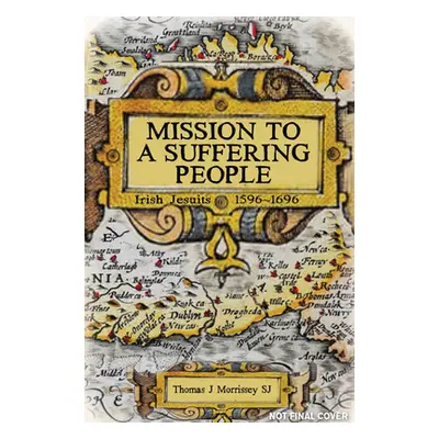 "Mission to a Suffering People: Irish Jesuits 1596 to 1696" - "" ("Morrissey Thomas J.")(Paperba