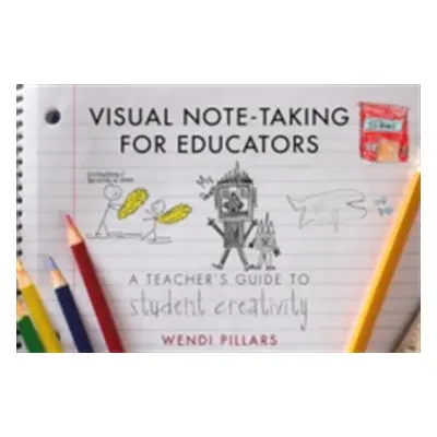 "Visual Note-Taking for Educators: A Teacher's Guide to Student Creativity" - "" ("Pillars Wendi