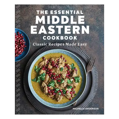 "The Essential Middle Eastern Cookbook: Classic Recipes Made Easy" - "" ("Anderson Michelle")(Pa