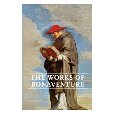 "Works of Bonaventure: Journey of the Mind To God - The Triple Way, or, Love Enkindled - The Tre