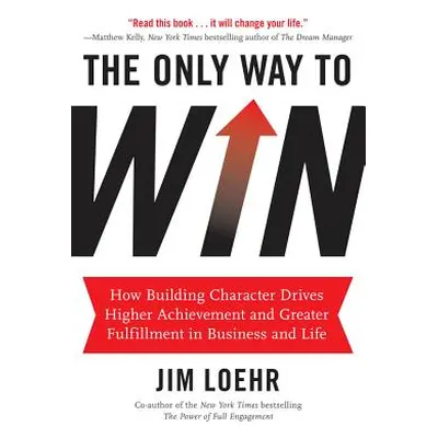 "The Only Way to Win: How Building Character Drives Higher Achievement and Greater Fulfillment i