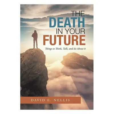 "The Death in Your Future: Things to Think, Talk, and Do About It" - "" ("Nellis David E.")(Pevn