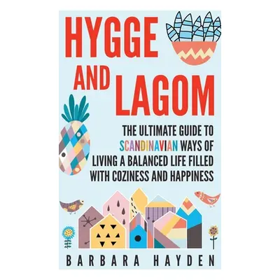 "Hygge and Lagom: The Ultimate Guide to Scandinavian Ways of Living a Balanced Life Filled with 