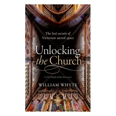 "Unlocking the Church: The Lost Secrets of Victorian Sacred Space" - "" ("Whyte William")(Paperb