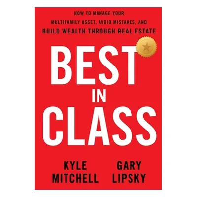 "Best In Class: How to Manage Your Multifamily Asset, Avoid Mistakes, and Build Wealth through R