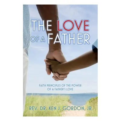 "The Love of a Father: Faith Principles of the Power of a Father's Love" - "" ("Gordon Ken")(Pap