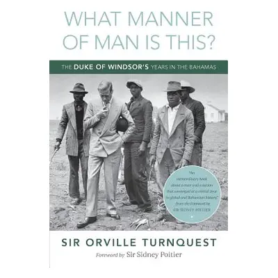 "What Manner of Man Is This?: The Duke of Windsor's Years in The Bahamas" - "" ("Turnquest Orvil