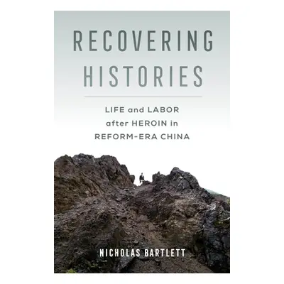 "Recovering Histories: Life and Labor After Heroin in Reform-Era China" - "" ("Bartlett Nicholas