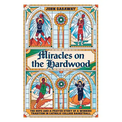 "Miracles on the Hardwood: The Hope-And-A-Prayer Story of a Winning Tradition in Catholic Colleg