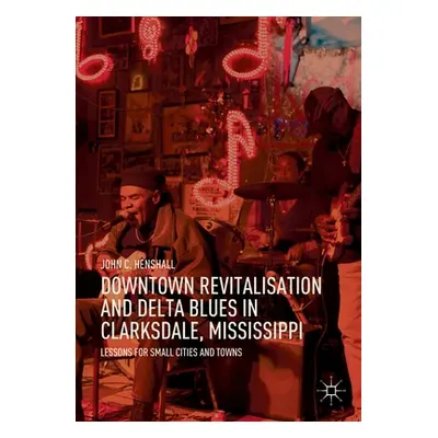 "Downtown Revitalisation and Delta Blues in Clarksdale, Mississippi: Lessons for Small Cities an