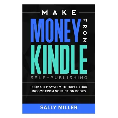 "Make Money From Kindle Self-Publishing: Four-Step System To Triple Your Income From Nonfiction 