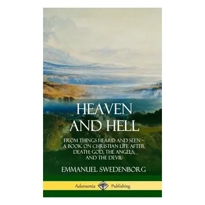 "Heaven and Hell: From Things Heard and Seen, A Book on Christian Life After Death; God, the Ang