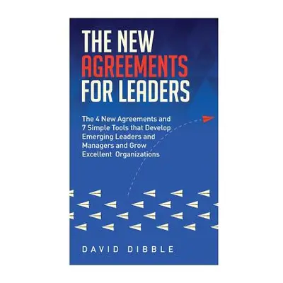 "The New Agreements For Leaders: The 4 New Agreements and 7 Simple Tools that Develop Emerging L