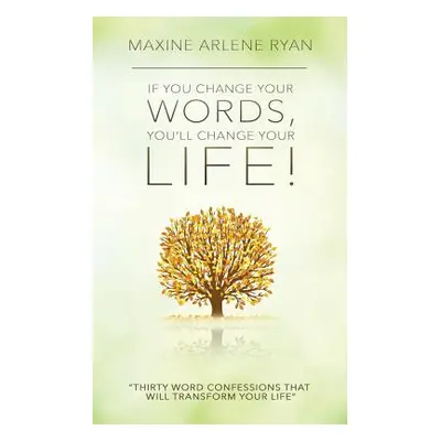 "If You Change Your Words, You'll Change Your Life!: Thirty Word Confessions That Will Transform