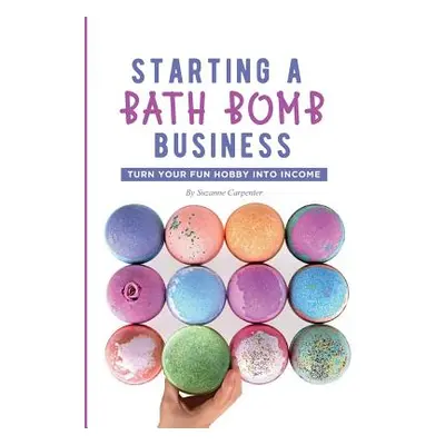 "Starting a Bath Bomb Business: Turn Your Fun Hobby Into Income" - "" ("Carpenter Suzanne")(Pape