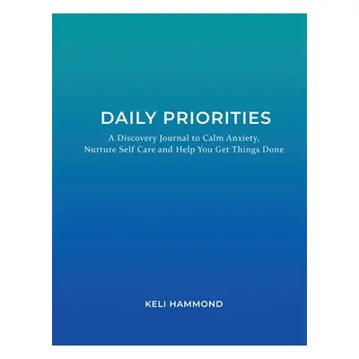 "Daily Priorities: A Discovery Journal to Calm Anxiety, Nurture Self Care and Help You Get Thing