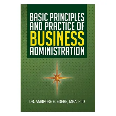 "Basic Principles and Practice of Business Administration" - "" ("Edebe Mba Ambrose E.")(Pevná v