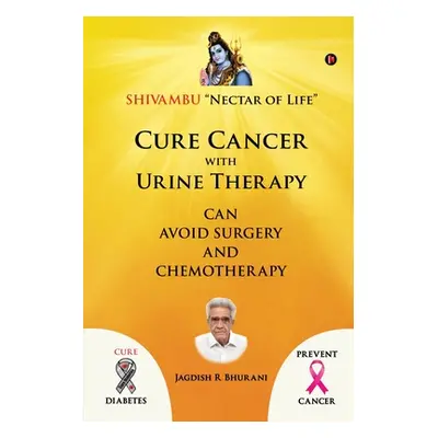 "Cure Cancer with Urine Therapy: SHIVAMBU Nectar of Life" - "" ("Jagdish R. Bhurani")(Paperback)