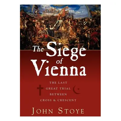 "The Siege of Vienna: The Last Great Trial Between Cross & Crescent" - "" ("Stoye John")(Pevná v