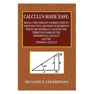 "Calculus Made Easy - Being a Very-Simplest Introduction to Those Beautiful Methods of Reckoning