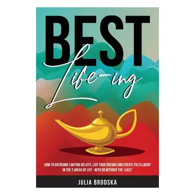 "Best Life-ing: How to overcome limiting beliefs, live your dreams and create fulfillment in the