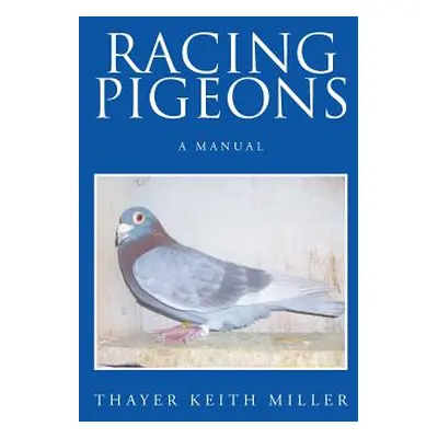 "Racing Pigeons: A Manual" - "" ("Miller Thayer Keith")(Paperback)