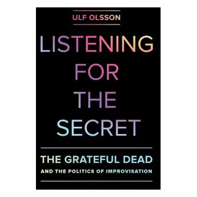 "Listening for the Secret, 1: The Grateful Dead and the Politics of Improvisation" - "" ("Olsson