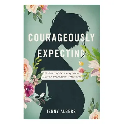 "Courageously Expecting: 30 Days of Encouragement for Pregnancy After Loss" - "" ("Albers Jenny"