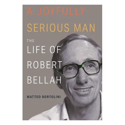 "A Joyfully Serious Man: The Life of Robert Bellah" - "" ("Bortolini Matteo")(Pevná vazba)