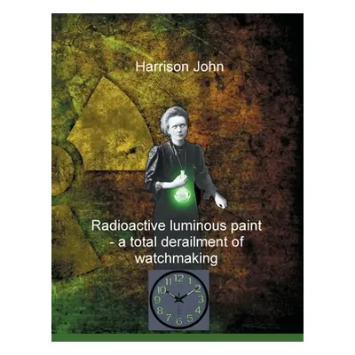 "Radioactive Luminous Paint - a cardinal derailment of watchmaking: A little book about a monume