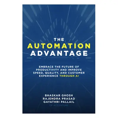 "The Automation Advantage: Embrace the Future of Productivity and Improve Speed, Quality, and Cu