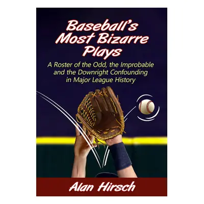 "Baseball's Most Bizarre Plays: A Roster of the Odd, the Improbable and the Downright Confoundin