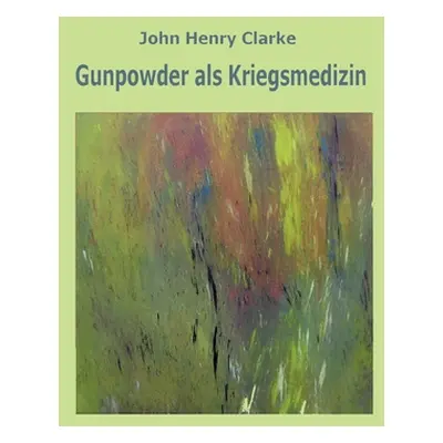 "Gunpowder als Kriegsmedizin" - "" ("Clarke John Henry")(Paperback)