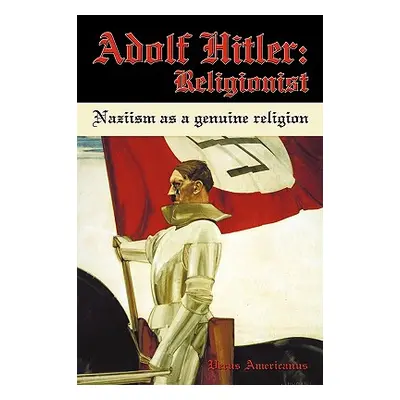 "Adolf Hitler: Religionist: Naziism as a genuine religion" - "" ("Verus Americanus")(Paperback)